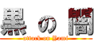 黒 の 闇 (attack on Yami)