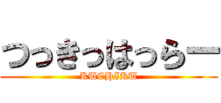 つっきっはっらー (KUCHIKU)