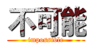 不可能 (impossible)
