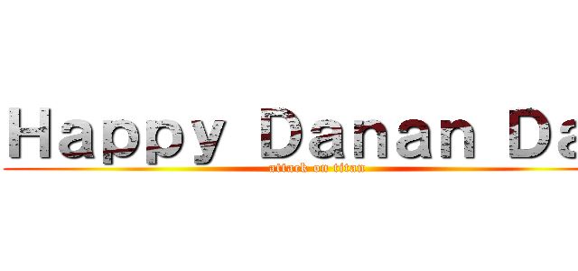 Ｈａｐｐｙ Ｄａｎａｎ Ｄａｙ (attack on titan)