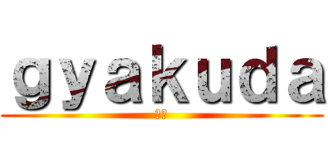 ｇｙａｋｕｄａ (逆だ)