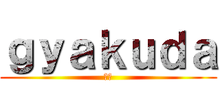 ｇｙａｋｕｄａ (逆だ)