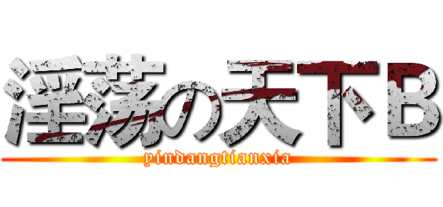 淫荡の天下Ｂ (yindangtianxia)