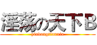 淫荡の天下Ｂ (yindangtianxia)