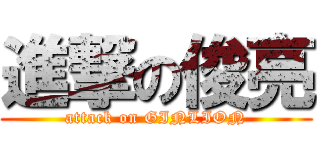 進撃の俊亮 (attack on GINLION)