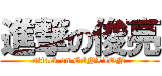 進撃の俊亮 (attack on GINLION)