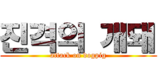 진격의 개돼 (attack on dogpig)