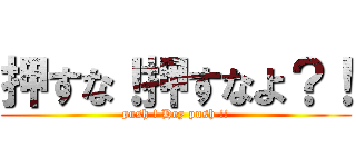 押すな！押すなよ？！ (push ! Hey push !!)