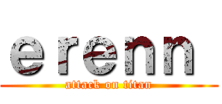ｅｒｅｎｎ  (attack on titan)