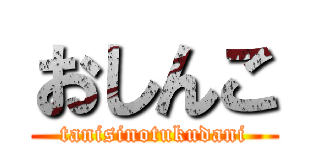 おしんこ (tanisinotukudani)