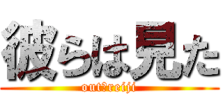 彼らは見た (out　reiji)