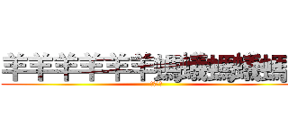 羊羊羊羊羊羊螞蟻螞蟻螞蟻 (螞蟻螞蟻)