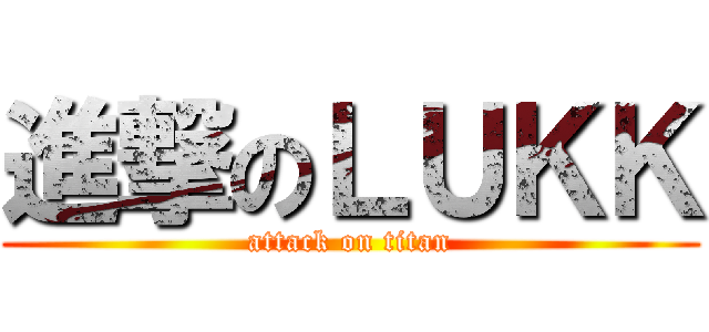 進撃のＬＵＫＫ (attack on titan)