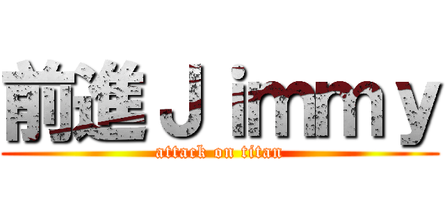 前進Ｊｉｍｍｙ (attack on titan)