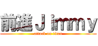 前進Ｊｉｍｍｙ (attack on titan)