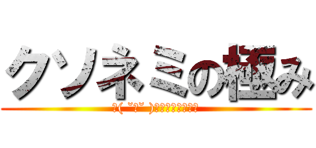 クソネミの極み (∠( ˘ω˘ )／クソネミーガー)