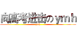 向高考进击のｙｍｈ (ymh)