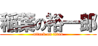 稲葉の裕一郎 (attack on titan)