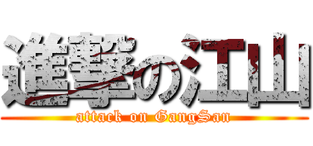 進撃の江山 (attack on GangSan)