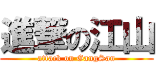 進撃の江山 (attack on GangSan)