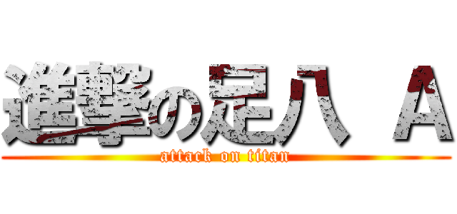 進撃の足八 Ａ (attack on titan)