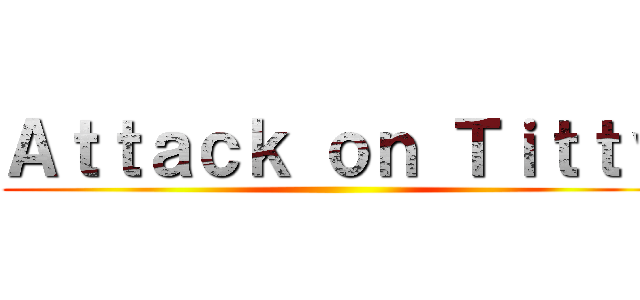 Ａｔｔａｃｋ ｏｎ Ｔｉｔｔｙ ()