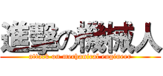 進擊の機械人 (attack on mechanical engineer)