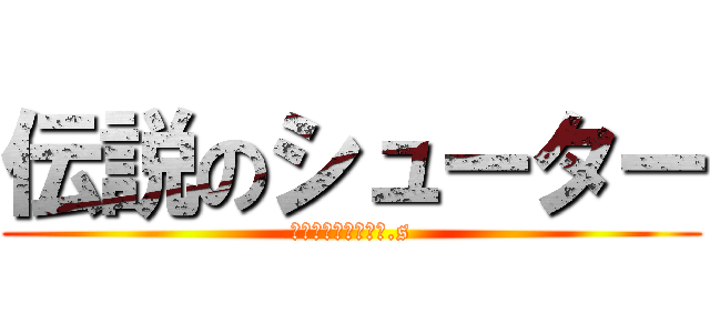 伝説のシューター (その名は、アゴいじ.s)