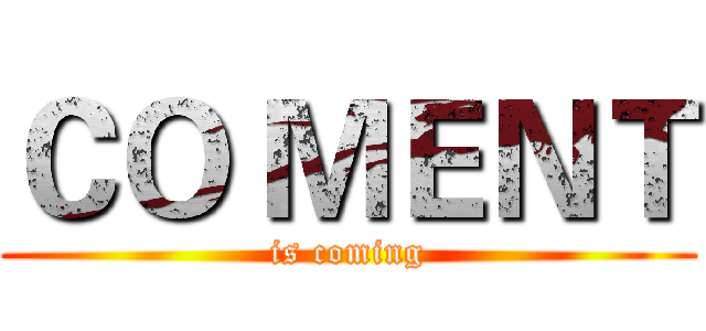 ＣＯ ＭＥＮＴ (is coming)