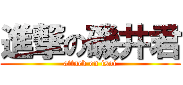 進撃の磯井君 (attack on isoi)