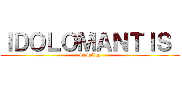 ＩＤＯＬＯＭＡＮＴＩＳ  (diabolica)