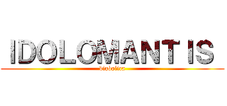 ＩＤＯＬＯＭＡＮＴＩＳ  (diabolica)