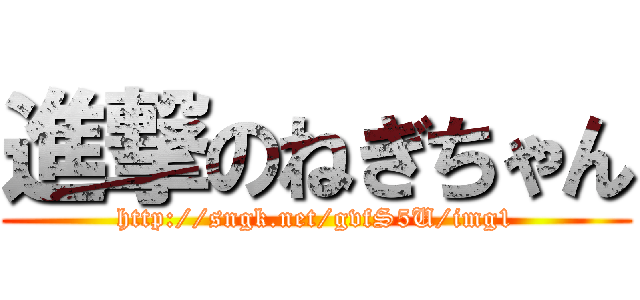 進撃のねぎちゃん (http://sngk.net/gvfS5U/img1)