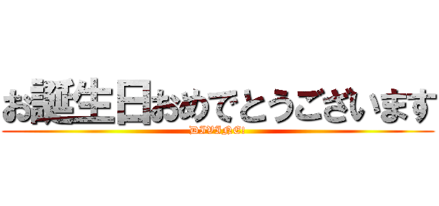 お誕生日おめでとうございます (DIVINE!)