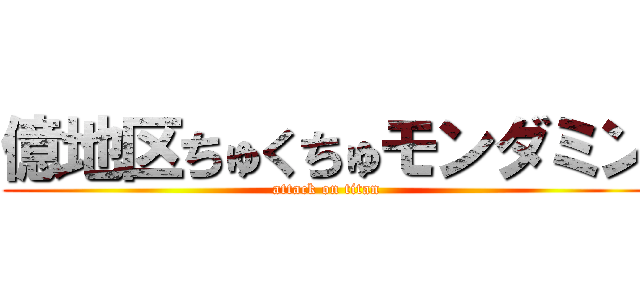 億地区ちゅくちゅモンダミン (attack on titan)