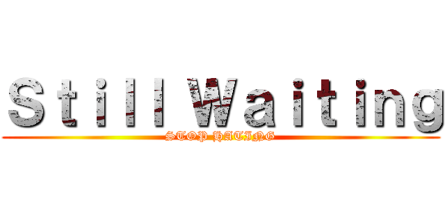Ｓｔｉｌｌ Ｗａｉｔｉｎｇ (STOP HATING)