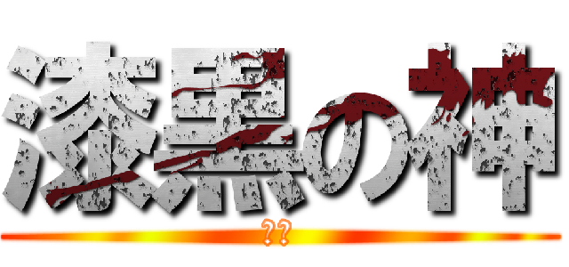 漆黒の神 (〜〜)