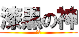 漆黒の神 (〜〜)