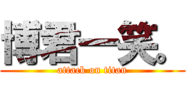 博君一笑。 (attack on titan)