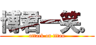 博君一笑。 (attack on titan)