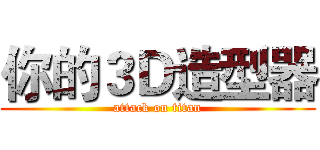你的３Ｄ造型器 (attack on titan)