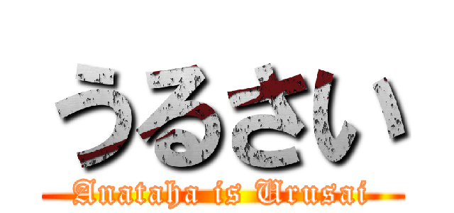 うるさい (Anataha is Urusai)