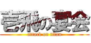 壱飛の宴会 (attack on titan)