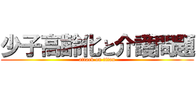 少子高齢化と介護問題 (attack on titan)