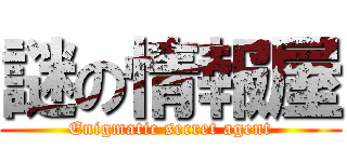 謎の情報屋 (Enigmatic secret agent)