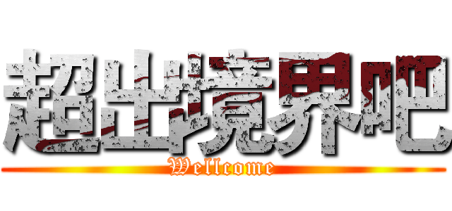 超出境界吧 (Wellcome)