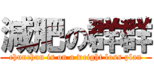 減肥の群群 (chunchun is on a weight loss plan)