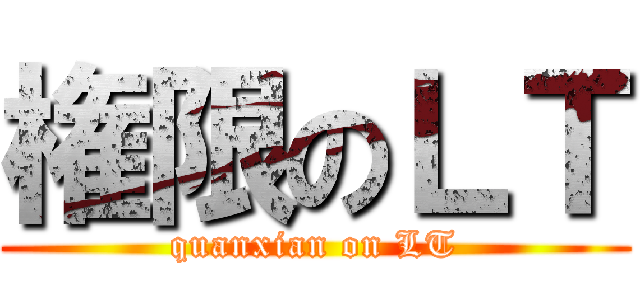 権限のＬＴ (quanxian on LT)