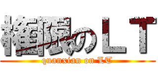 権限のＬＴ (quanxian on LT)