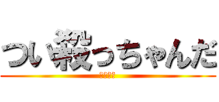 つい殺っちゃんだ (ドナルド)